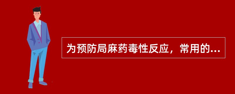 为预防局麻药毒性反应，常用的术前药是()