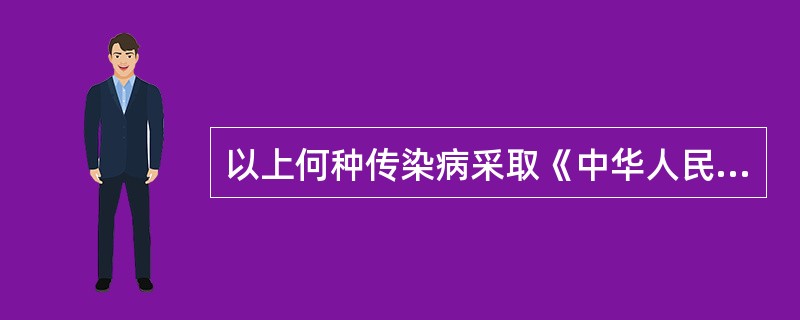 以上何种传染病采取《中华人民共和国传染病防治法》所称乙类传染病的预防、控制措施（