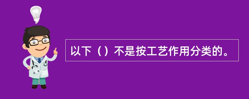 以下（）不是按工艺作用分类的。