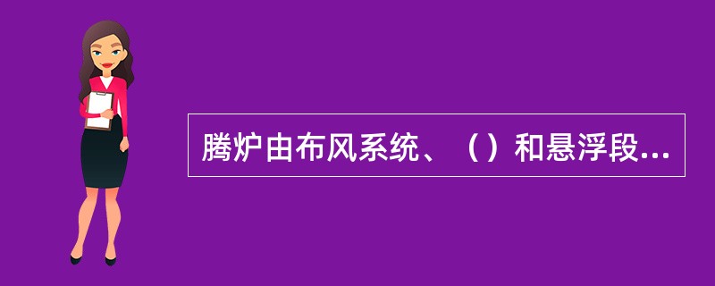 腾炉由布风系统、（）和悬浮段三部分组成。