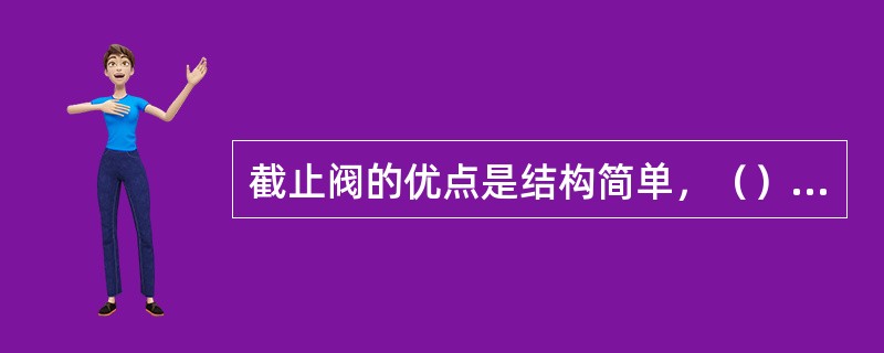 截止阀的优点是结构简单，（），维护使用方便；缺点是流动阻力大，阀体较长。