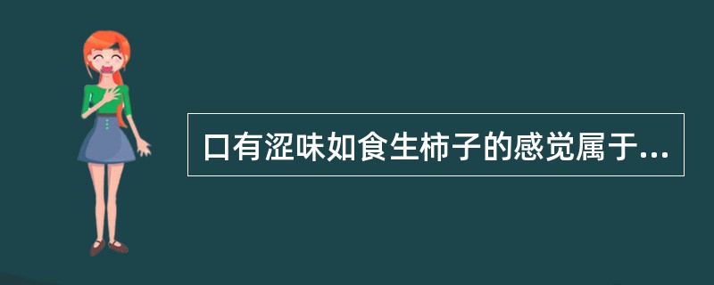 口有涩味如食生柿子的感觉属于（）