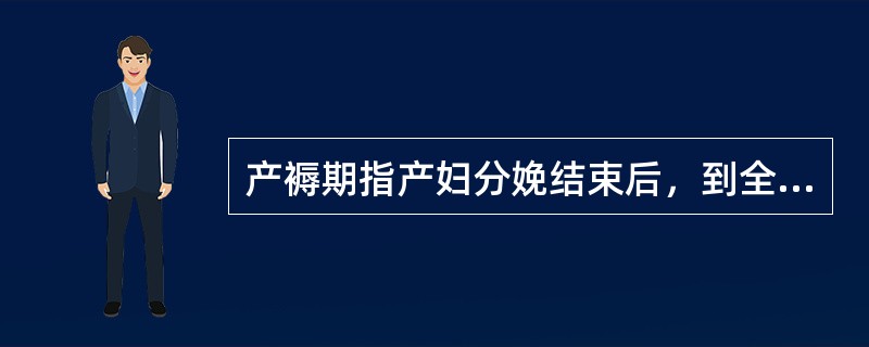 产褥期指产妇分娩结束后，到全身器官恢复至未孕状态，约需（）