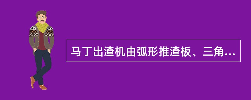 马丁出渣机由弧形推渣板、三角形碎渣齿辊、推渣板、传动装置和控制闸门等部件组成。