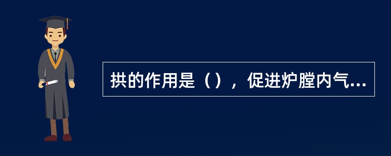 拱的作用是（），促进炉膛内气体混合，反射热量帮助燃烧。