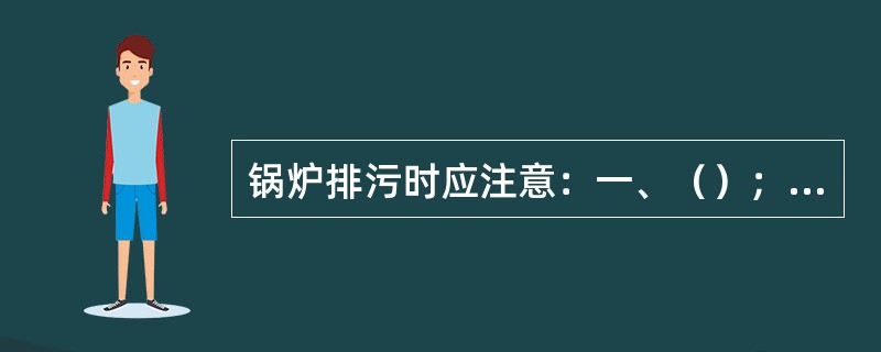 锅炉排污时应注意：一、（）；二、要求在高水位、低负荷时排污；三、预先要进行暖管，