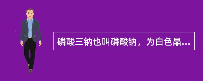 磷酸三钠也叫磷酸钠，为白色晶体，易溶于水，水溶液呈碱性。