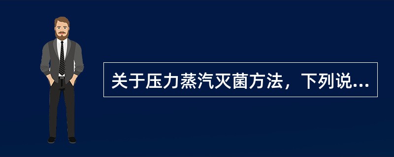 关于压力蒸汽灭菌方法，下列说法错误的是（）。