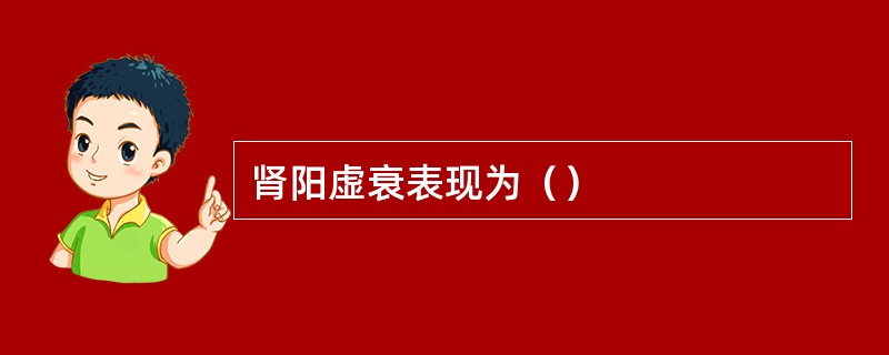 肾阳虚衰表现为（）