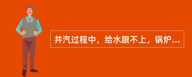 并汽过程中，给水跟不上，锅炉水位已下降到最低安全水位线时，应停止并汽，待水位恢复