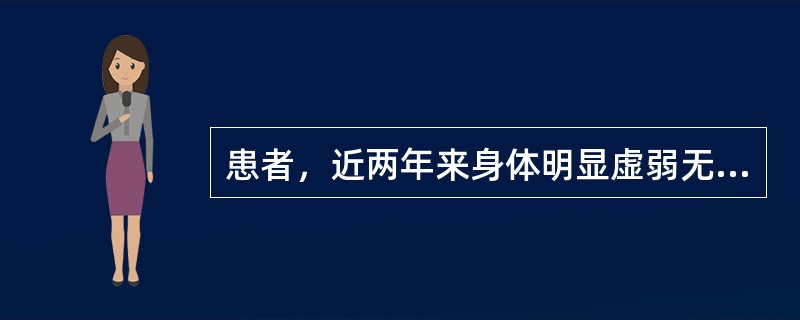 患者，近两年来身体明显虚弱无力，食欲减退，消瘦，皮肤黏膜均有色素沉着，身体抵抗力