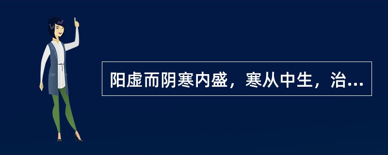 阳虚而阴寒内盛，寒从中生，治疗宜温经扶阳散寒，此法常配合哪种治法同用（）