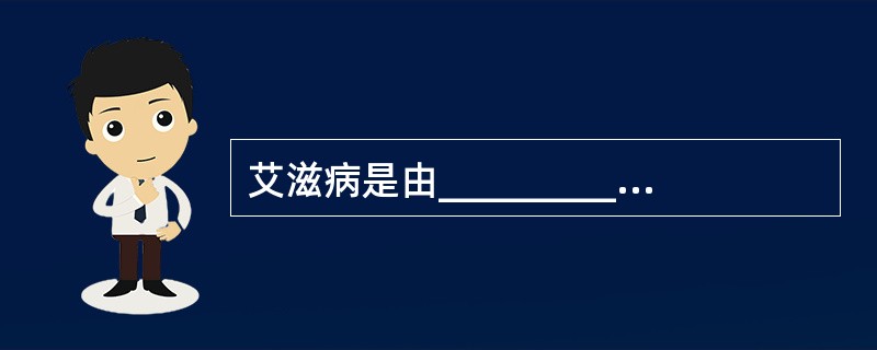 艾滋病是由___________引起的，该病毒主要侵犯__________使机体