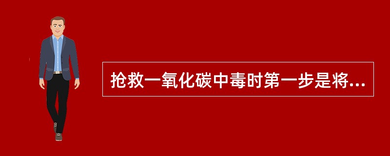 抢救一氧化碳中毒时第一步是将病人脱离中毒现场，移至新鲜空气处。