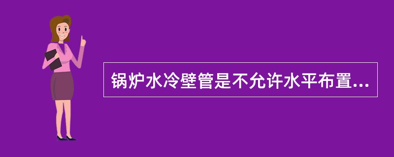 锅炉水冷壁管是不允许水平布置的。