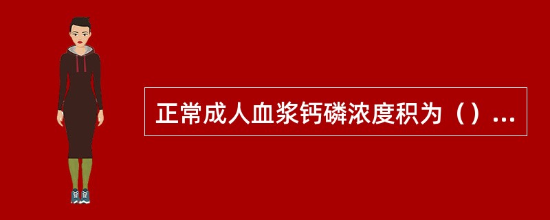 正常成人血浆钙磷浓度积为（）mmol/L（mg/dl）