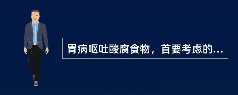 胃病呕吐酸腐食物，首要考虑的是（）