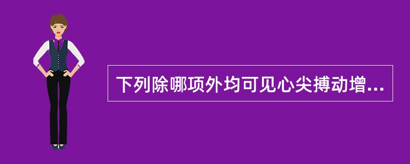 下列除哪项外均可见心尖搏动增强（）