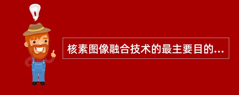 核素图像融合技术的最主要目的是()