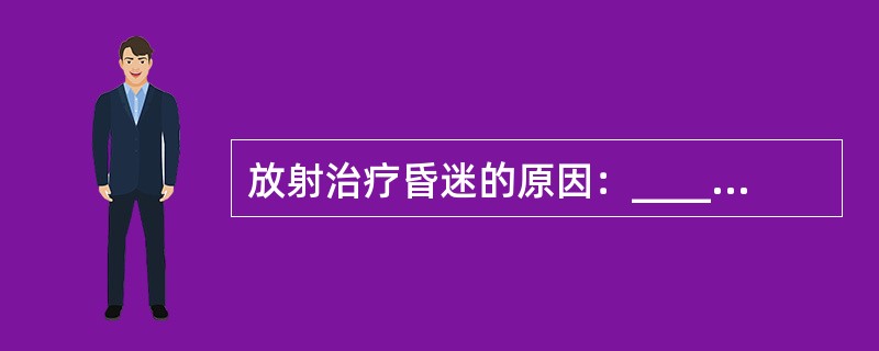 放射治疗昏迷的原因：_____和脑转移性肿瘤，颅脑_____，急性和慢性____