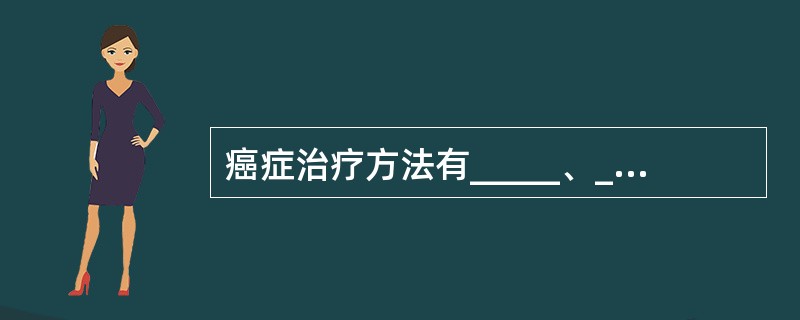 癌症治疗方法有_____、_____、_____、_____、中医中药等。