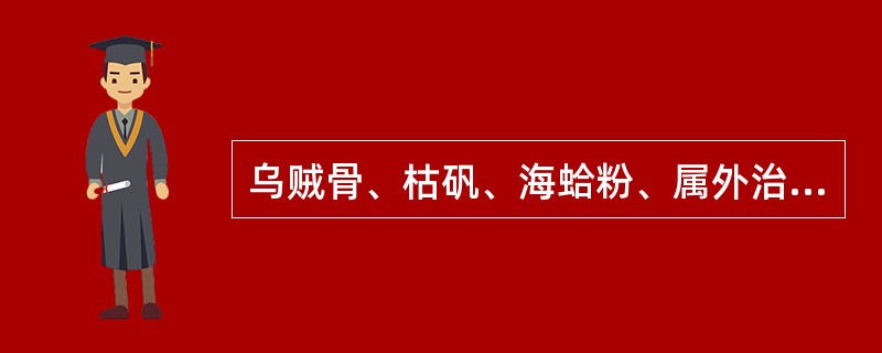 乌贼骨、枯矾、海蛤粉、属外治法中的（）