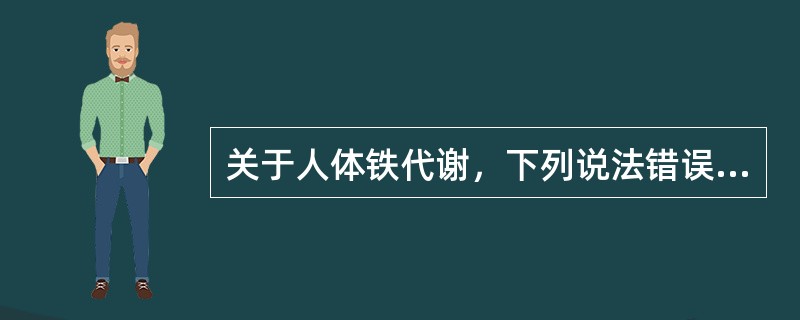 关于人体铁代谢，下列说法错误的是（）