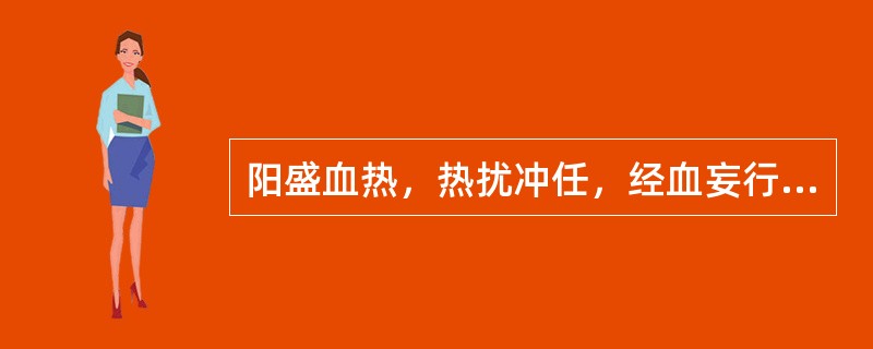 阳盛血热，热扰冲任，经血妄行，先期而至则（）