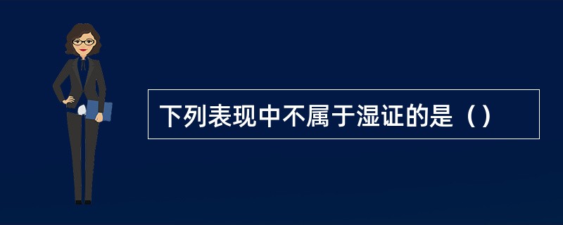 下列表现中不属于湿证的是（）