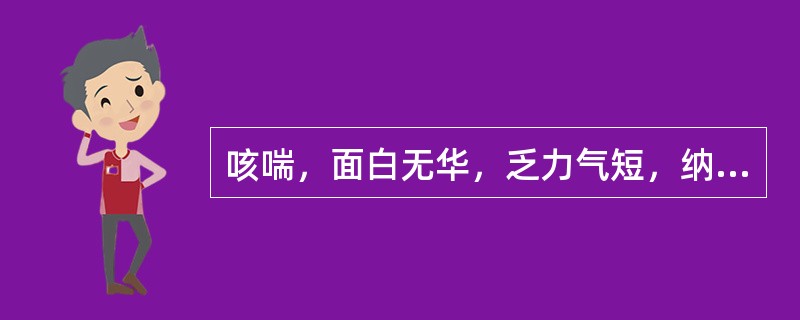 咳喘，面白无华，乏力气短，纳少腹胀，咳痰清稀，舌淡脉弱，最宜诊断为（）