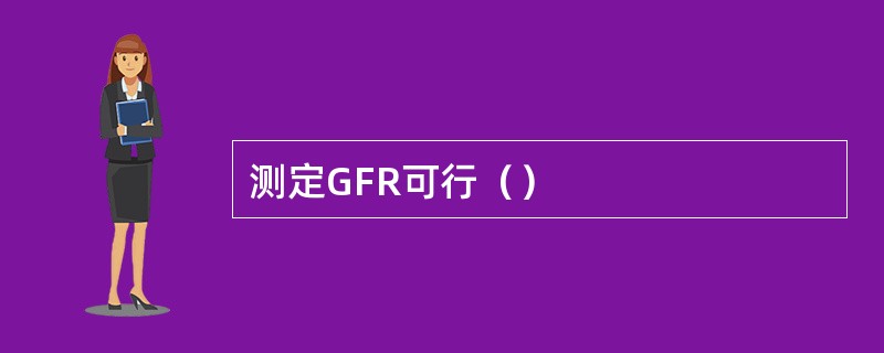 测定GFR可行（）