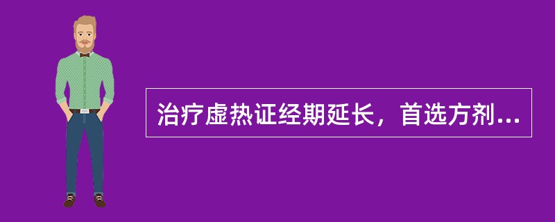 治疗虚热证经期延长，首选方剂是（）