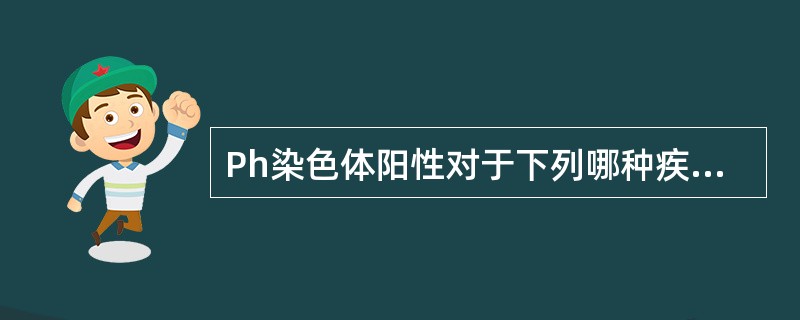 Ph染色体阳性对于下列哪种疾病的诊断有重要意义（）