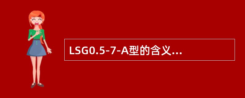 LSG0.5-7-A型的含义表示立式火管固定炉排蒸汽锅炉，蒸发量0.5吨/时，压