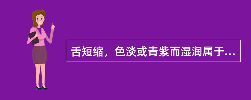 舌短缩，色淡或青紫而湿润属于（）