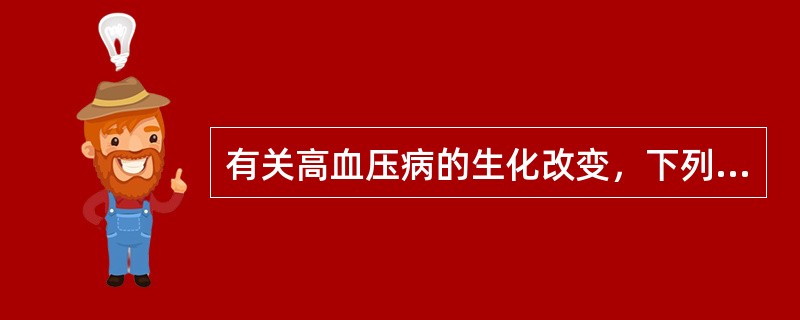 有关高血压病的生化改变，下列哪项不正确（）