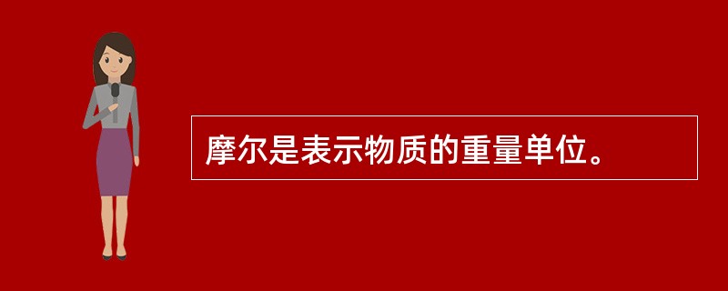 摩尔是表示物质的重量单位。