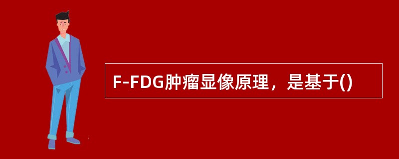 F-FDG肿瘤显像原理，是基于()