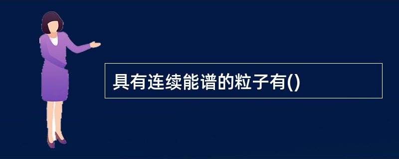 具有连续能谱的粒子有()
