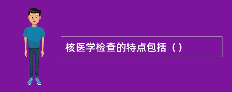 核医学检查的特点包括（）