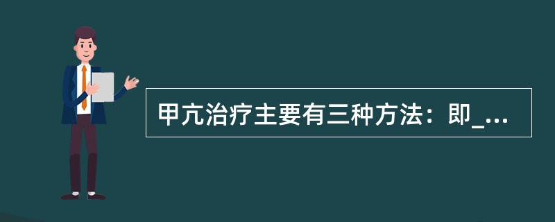 甲亢治疗主要有三种方法：即________治疗、_________治疗和____