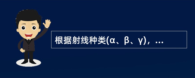 根据射线种类(α、β、γ)，如何选择屏蔽材料?为什么?