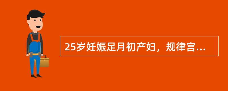 25岁妊娠足月初产妇，规律宫缩8小时，已破膜，宫缩强度中等，宫口开大5cm，S=