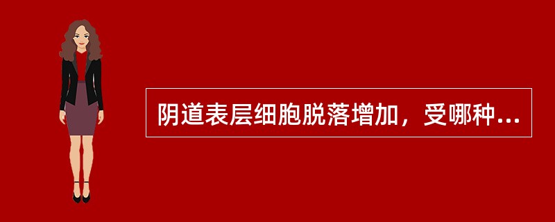 阴道表层细胞脱落增加，受哪种激素影响A、孕激素B、雌激素C、雄激素D、黄体生成激