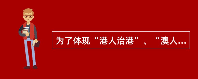 为了体现“港人治港”、“澳人治澳”的基本原则,《香港特别行政区基本法》和《澳门特