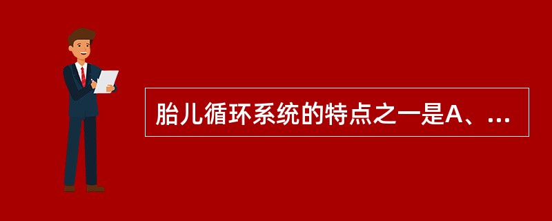 胎儿循环系统的特点之一是A、有两条脐静脉B、脐静脉汇入肝脏C、胎儿体内无纯动脉血