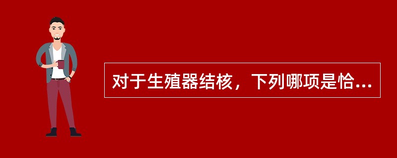 对于生殖器结核，下列哪项是恰当的A、是继发不孕的主要原因B、宫颈结核最为常见C、