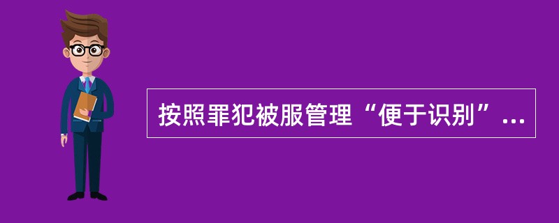 按照罪犯被服管理“便于识别”的原则,罪犯的服装上应书写或印制“犯人”、“囚犯”等