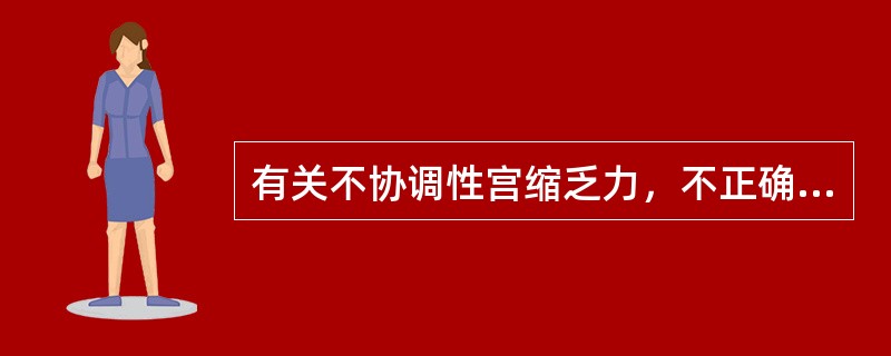 有关不协调性宫缩乏力，不正确的是A、子宫收缩极性倒置，底部强，下段弱B、宫缩间歇