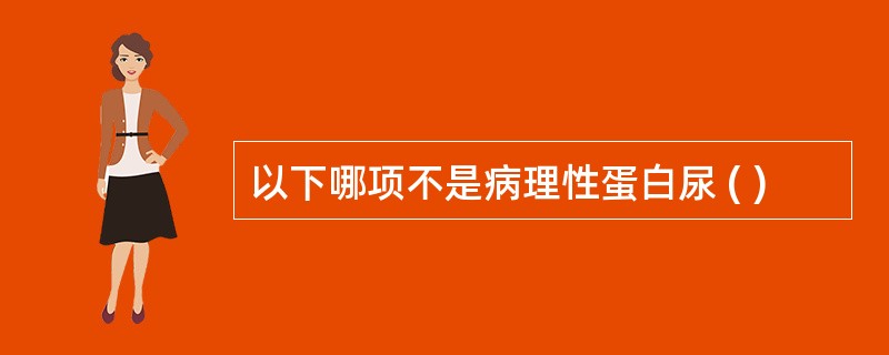 以下哪项不是病理性蛋白尿 ( )